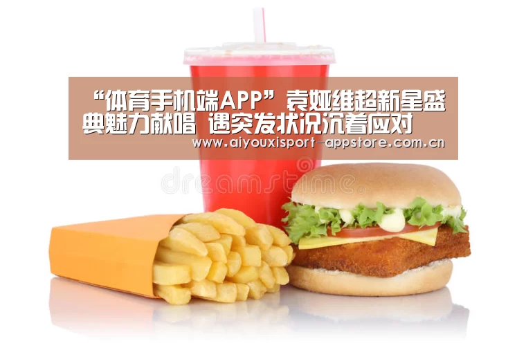“体育手机端APP”袁娅维超新星盛典魅力献唱 遇突发状况沉着应对(图1) 爱游戏