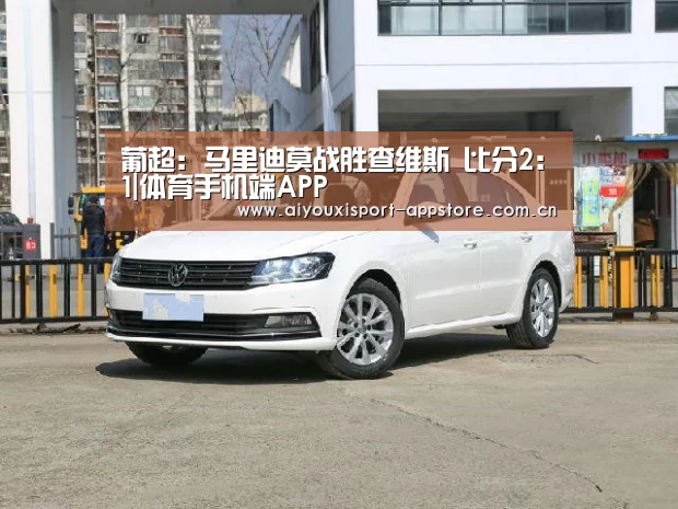 葡超: 马里迪莫战胜查维斯 比分2:1|体育手机端APP(图2)