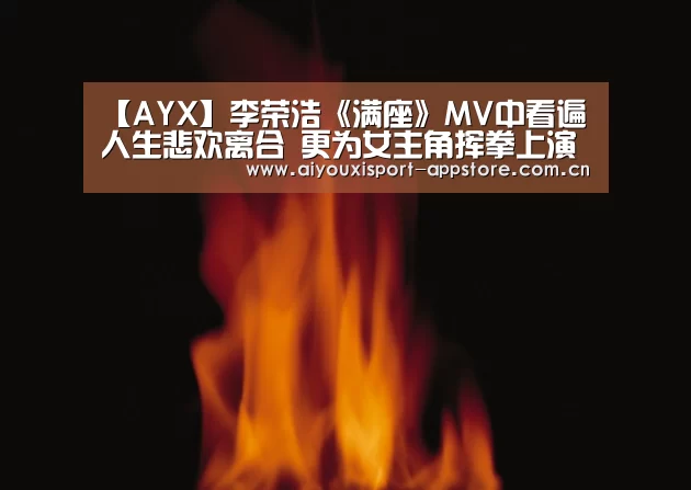 【AYX】李荣浩《满座》MV中看遍人生悲欢离合   更为女主角挥拳上演武打戏码(图2)
