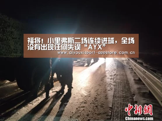 福将！小里弗斯二场连续进球，全场没有出现任何失误“AYX”