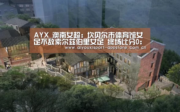 AYX_澳南女超: 坎贝尔市体育馆女足不敌索尔兹伯里女足 终场比分0:2(图4) AYX_澳南女超: 坎贝尔市体育馆女足不敌索尔兹伯里女足 终场比分0:2(图4)